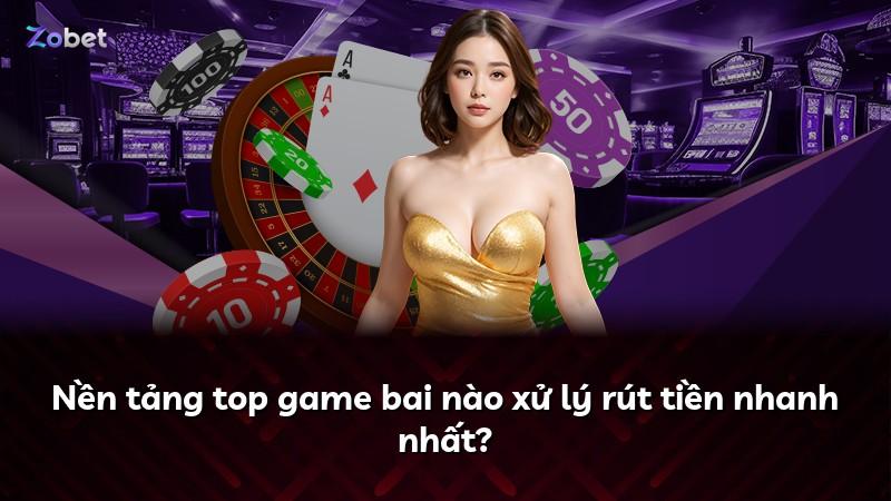Nền tảng top game bai nào xử lý rút tiền nhanh nhất?