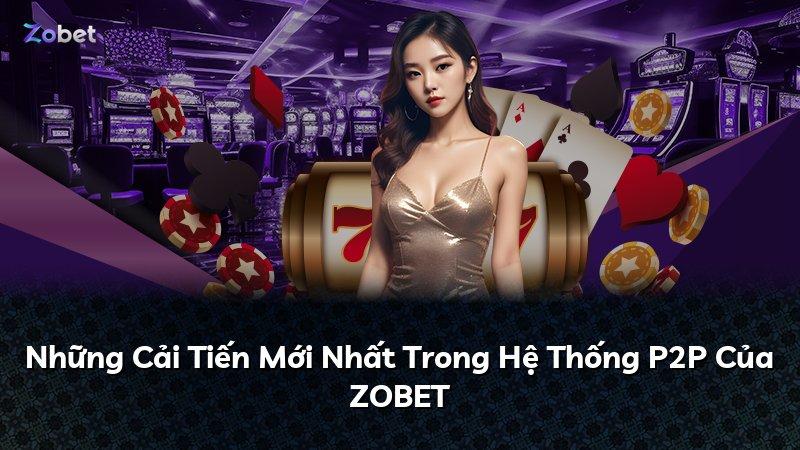 Những Cải Tiến Mới Nhất Trong Hệ Thống P2P Của ZOBET