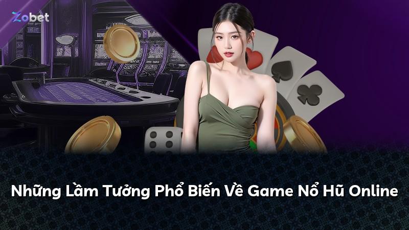 Những Lầm Tưởng Phổ Biến Về Game Nổ Hũ Online