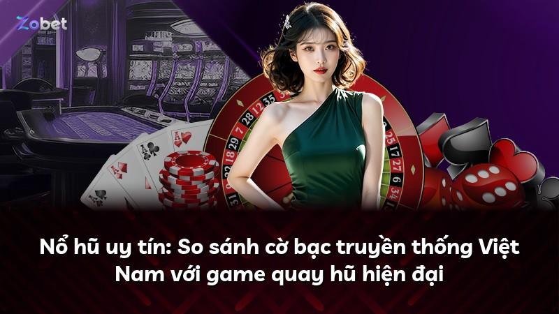 Nổ hũ uy tín: So sánh cờ bạc truyền thống Việt Nam với game quay hũ hiện đại
