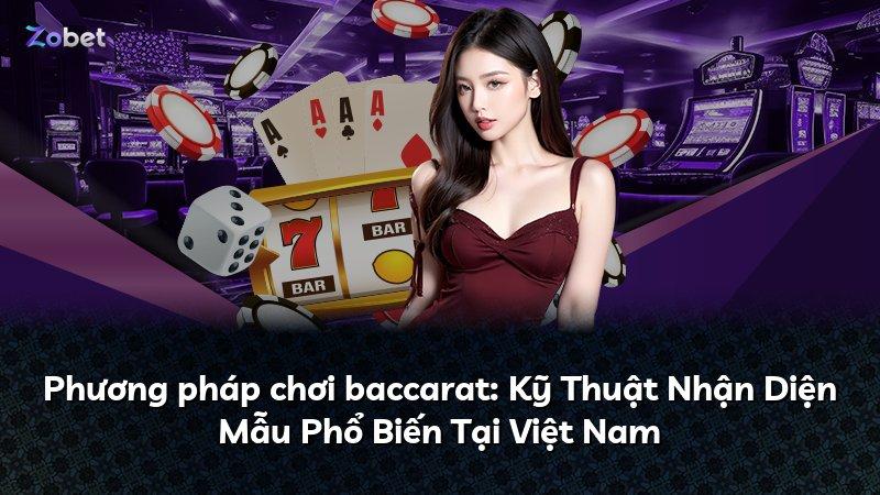 Phương pháp chơi baccarat: Kỹ Thuật Nhận Diện Mẫu Phổ Biến Tại Việt Nam