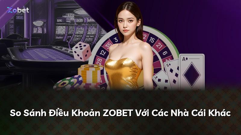 So Sánh Điều Khoản ZOBET Với Các Nhà Cái Khác
