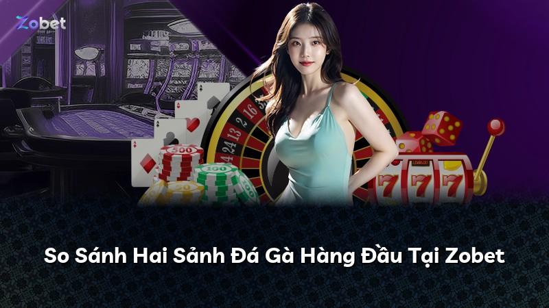 So Sánh Hai Sảnh Đá Gà Hàng Đầu Tại Zobet