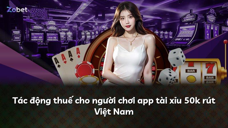 Tác động thuế cho người chơi app tài xỉu 50k rút Việt Nam