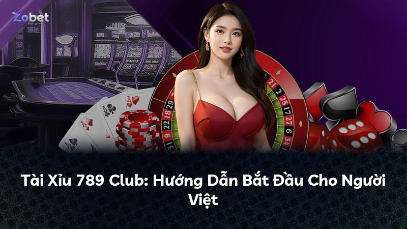 Tài Xỉu 789 Club: Hướng Dẫn Bắt Đầu Cho Người Việt