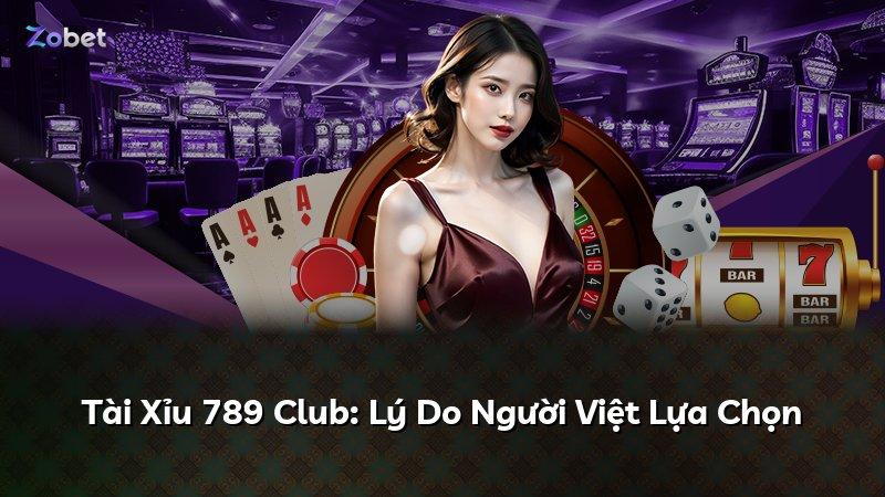 Tài Xỉu 789 Club: Lý Do Người Việt Lựa Chọn