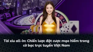 Tài xỉu all-in: Chiến lược đặt cược mạo hiểm trong cờ bạc trực tuyến Việt Nam