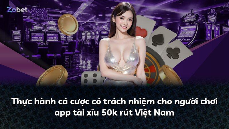 Thực hành cá cược có trách nhiệm cho người chơi app tài xỉu 50k rút Việt Nam