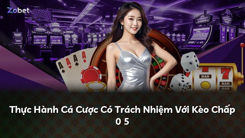 Thực Hành Cá Cược Có Trách Nhiệm Với Kèo Chấp 0 5