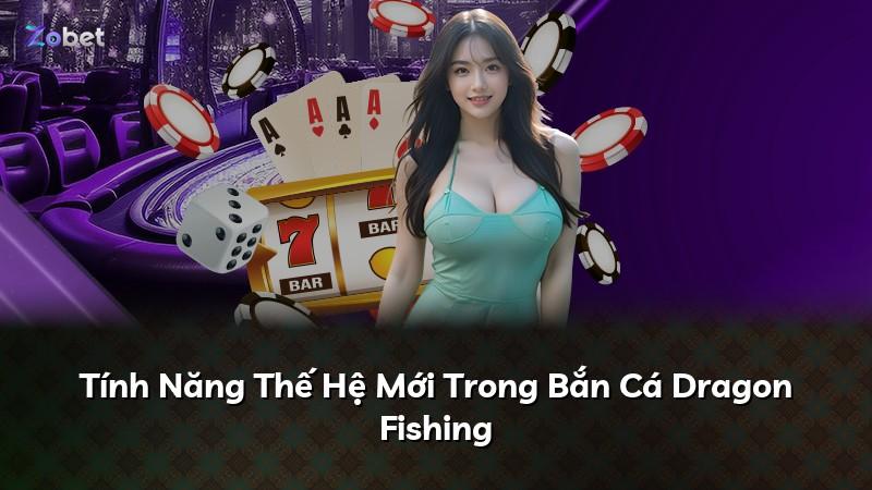 Tính Năng Thế Hệ Mới Trong Bắn Cá Dragon Fishing