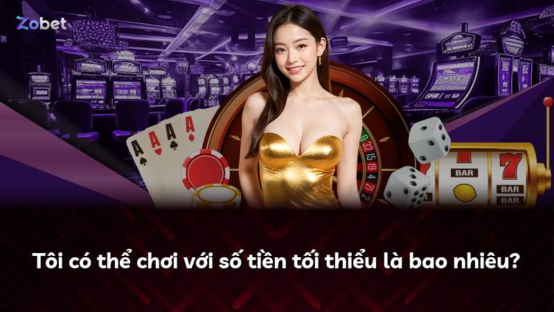 Tôi có thể chơi với số tiền tối thiểu là bao nhiêu?