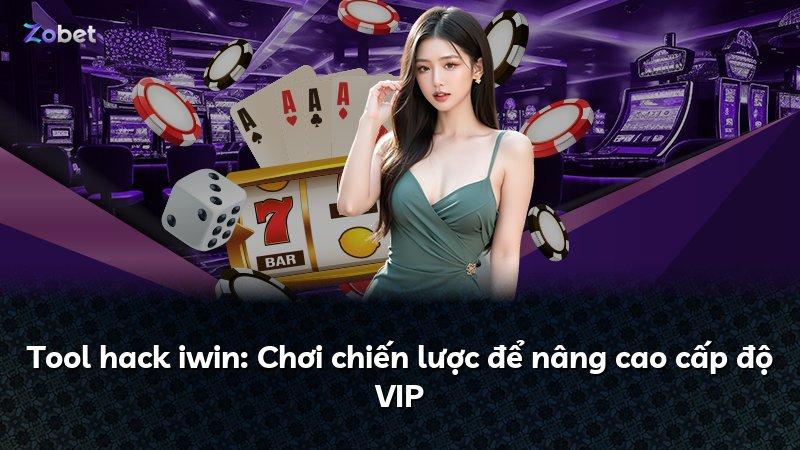 Tool hack iwin: Chơi chiến lược để nâng cao cấp độ VIP