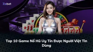 Top 10 Game Nổ Hũ Uy Tín Được Người Việt Tin Dùng