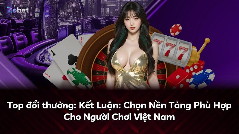 Top đổi thưởng: Kết Luận: Chọn Nền Tảng Phù Hợp Cho Người Chơi Việt Nam