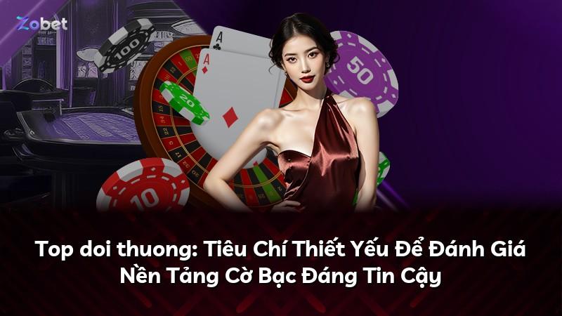 Top doi thuong: Tiêu Chí Thiết Yếu Để Đánh Giá Nền Tảng Cờ Bạc Đáng Tin Cậy