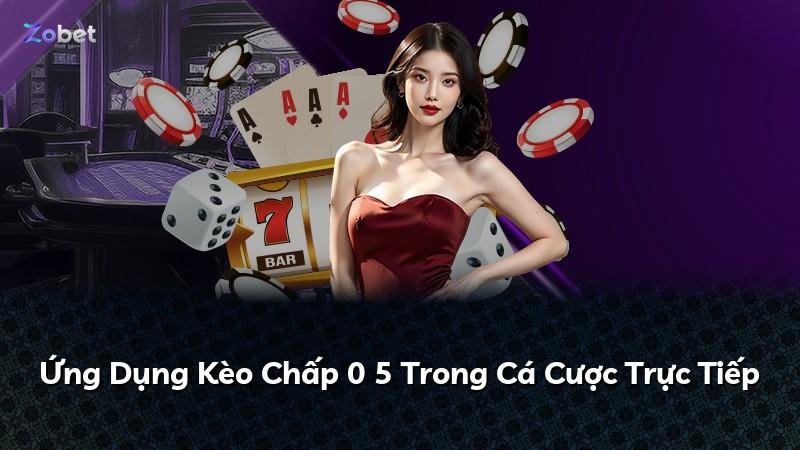 Ứng Dụng Kèo Chấp 0 5 Trong Cá Cược Trực Tiếp