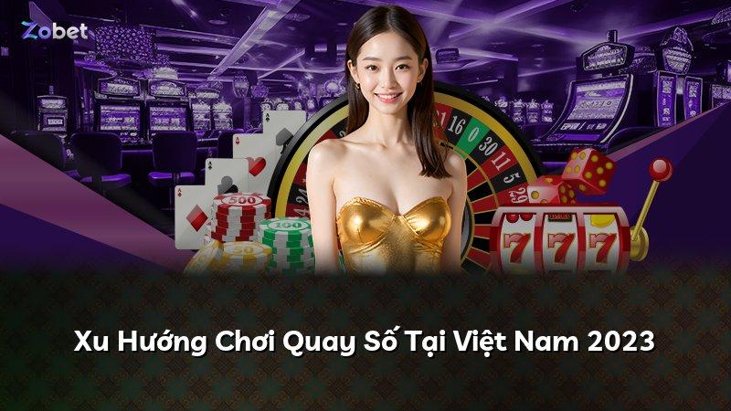Xu Hướng Chơi Quay Số Tại Việt Nam 2023