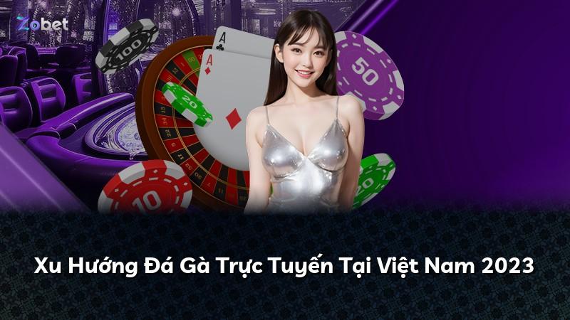 Xu Hướng Đá Gà Trực Tuyến Tại Việt Nam 2023